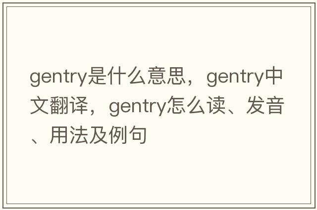 gentry是什么意思，gentry中文翻譯，gentry怎么讀、發(fā)音、用法及例句
