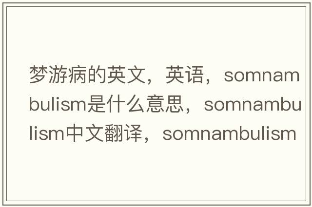 夢游病的英文，英語，somnambulism是什么意思，somnambulism中文翻譯，somnambulism怎么讀、發(fā)音、用法及例句