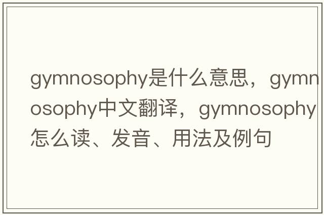 gymnosophy是什么意思，gymnosophy中文翻譯，gymnosophy怎么讀、發(fā)音、用法及例句