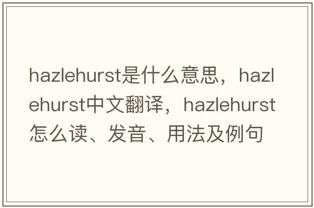 Hazlehurst是什么意思，Hazlehurst中文翻譯，Hazlehurst怎么讀、發(fā)音、用法及例句