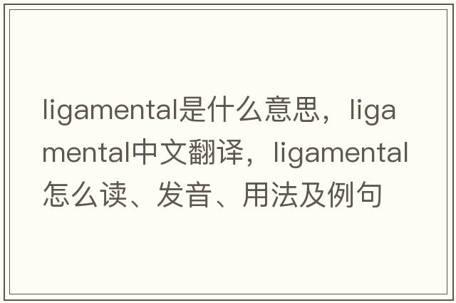ligamental是什么意思，ligamental中文翻譯，ligamental怎么讀、發(fā)音、用法及例句