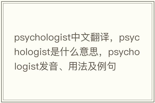 psychologist中文翻譯，psychologist是什么意思，psychologist發(fā)音、用法及例句