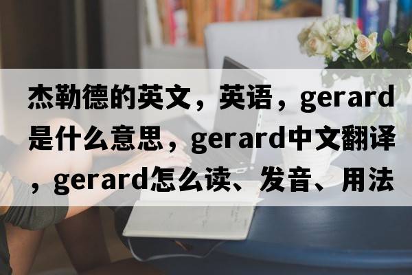 杰勒德的英文，英語(yǔ)，Gerard是什么意思，Gerard中文翻譯，Gerard怎么讀、發(fā)音、用法及例句