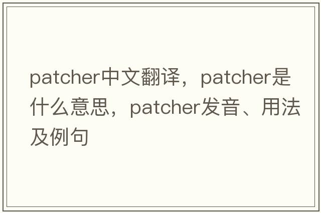 patcher中文翻譯，patcher是什么意思，patcher發(fā)音、用法及例句
