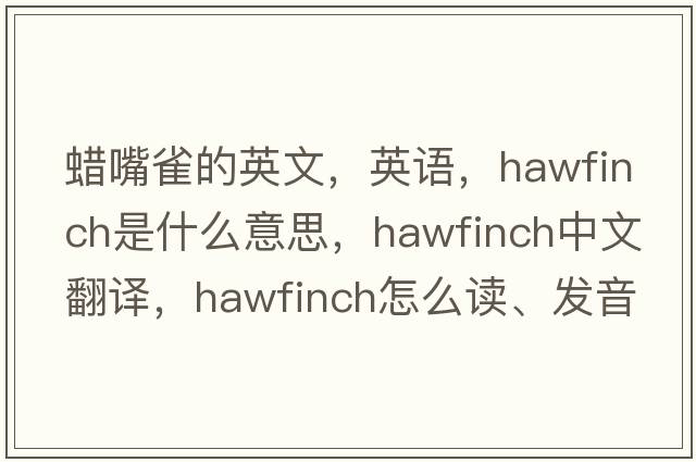 蠟嘴雀的英文，英語，hawfinch是什么意思，hawfinch中文翻譯，hawfinch怎么讀、發(fā)音、用法及例句