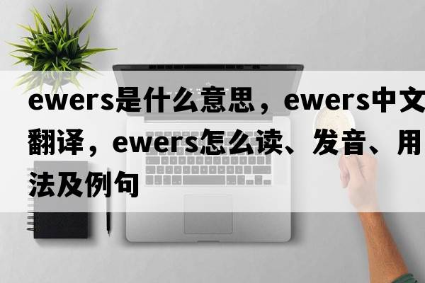 ewers是什么意思，ewers中文翻譯，ewers怎么讀、發(fā)音、用法及例句
