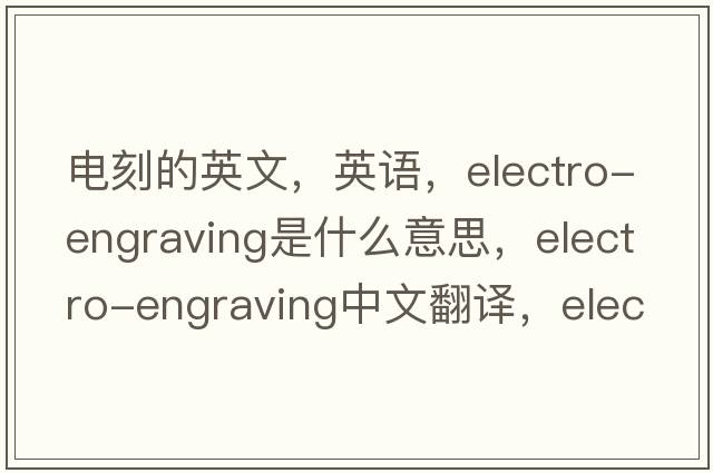 電刻的英文，英語，electro-engraving是什么意思，electro-engraving中文翻譯，electro-engraving怎么讀、發(fā)音、用法及例句