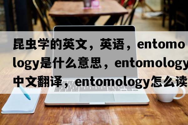 昆蟲學(xué)的英文，英語，entomology是什么意思，entomology中文翻譯，entomology怎么讀、發(fā)音、用法及例句