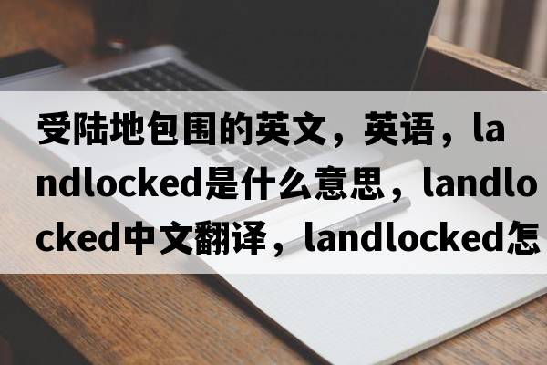 受陸地包圍的英文，英語，landlocked是什么意思，landlocked中文翻譯，landlocked怎么讀、發(fā)音、用法及例句