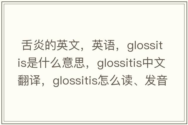  舌炎的英文，英語，glossitis是什么意思，glossitis中文翻譯，glossitis怎么讀、發(fā)音、用法及例句