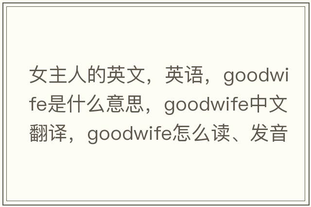 女主人的英文，英語(yǔ)，goodwife是什么意思，goodwife中文翻譯，goodwife怎么讀、發(fā)音、用法及例句
