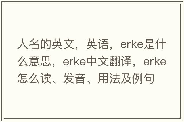 人名的英文，英語，Erke是什么意思，Erke中文翻譯，Erke怎么讀、發(fā)音、用法及例句