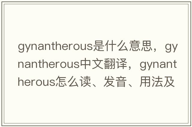 gynantherous是什么意思，gynantherous中文翻譯，gynantherous怎么讀、發(fā)音、用法及例句