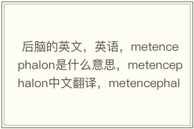  后腦的英文，英語(yǔ)，metencephalon是什么意思，metencephalon中文翻譯，metencephalon怎么讀、發(fā)音、用法及例句