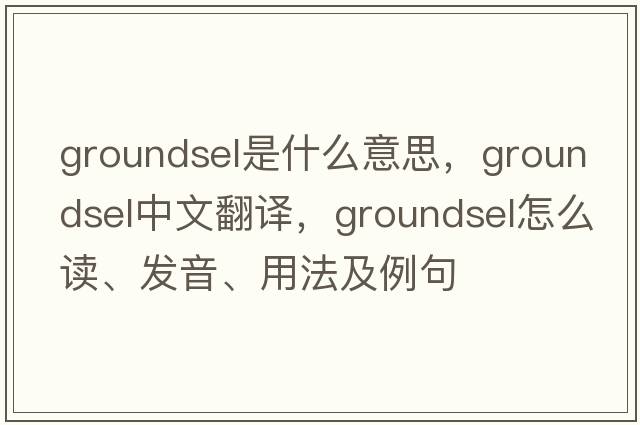 groundsel是什么意思，groundsel中文翻譯，groundsel怎么讀、發(fā)音、用法及例句