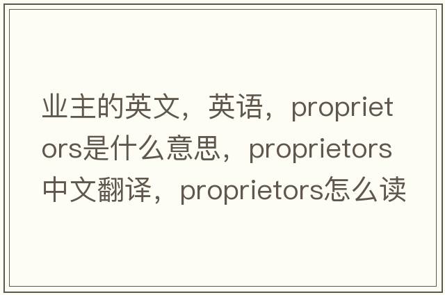 業(yè)主的英文，英語(yǔ)，proprietors是什么意思，proprietors中文翻譯，proprietors怎么讀、發(fā)音、用法及例句