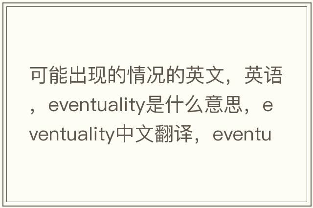 可能出現(xiàn)的情況的英文，英語，eventuality是什么意思，eventuality中文翻譯，eventuality怎么讀、發(fā)音、用法及例句