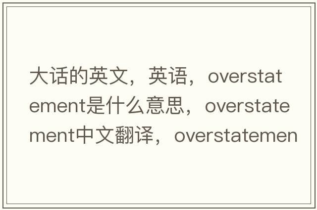 大話的英文，英語，overstatement是什么意思，overstatement中文翻譯，overstatement怎么讀、發(fā)音、用法及例句