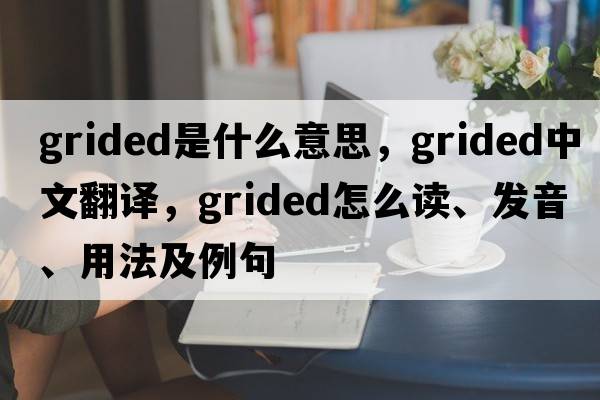 grided是什么意思，grided中文翻譯，grided怎么讀、發(fā)音、用法及例句
