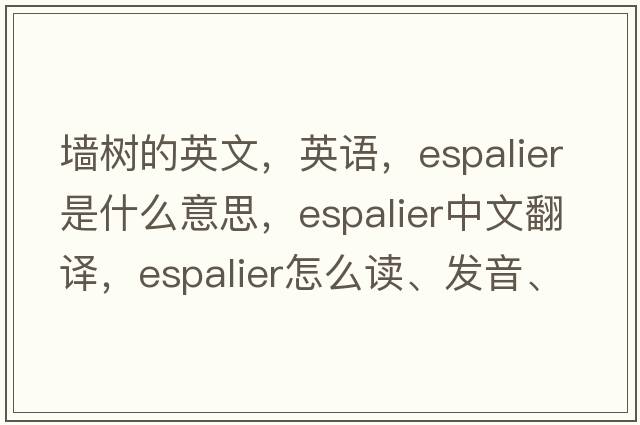 墻樹的英文，英語，espalier是什么意思，espalier中文翻譯，espalier怎么讀、發(fā)音、用法及例句