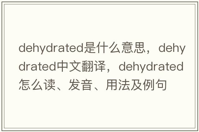dehydrated是什么意思，dehydrated中文翻譯，dehydrated怎么讀、發(fā)音、用法及例句