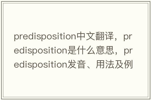 predisposition中文翻譯，predisposition是什么意思，predisposition發(fā)音、用法及例句