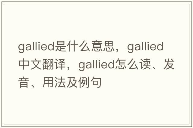 gallied是什么意思，gallied中文翻譯，gallied怎么讀、發(fā)音、用法及例句