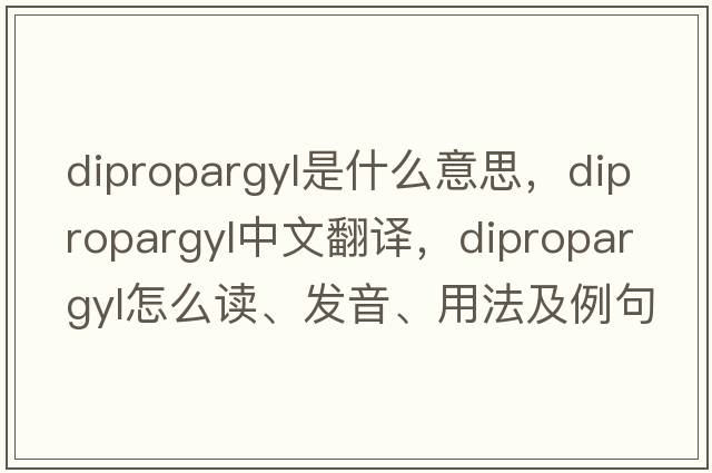 dipropargyl是什么意思，dipropargyl中文翻譯，dipropargyl怎么讀、發(fā)音、用法及例句