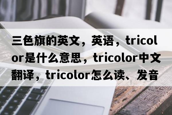 三色旗的英文，英語，tricolor是什么意思，tricolor中文翻譯，tricolor怎么讀、發(fā)音、用法及例句