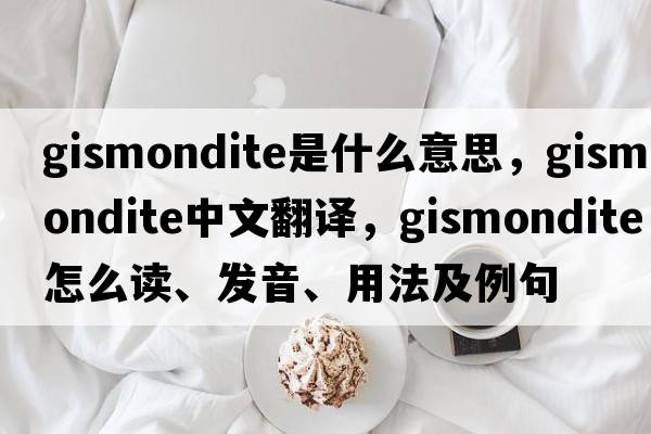 gismondite是什么意思，gismondite中文翻譯，gismondite怎么讀、發(fā)音、用法及例句