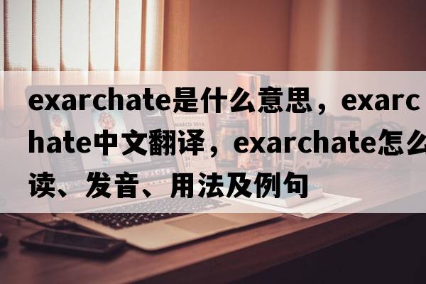 exarchate是什么意思，exarchate中文翻譯，exarchate怎么讀、發(fā)音、用法及例句