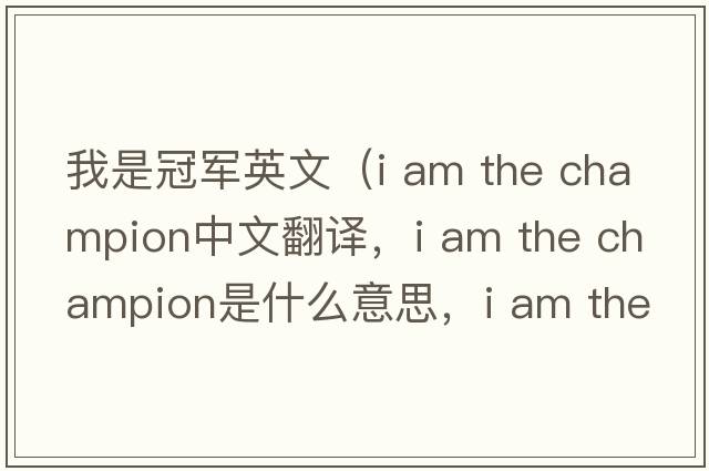 我是冠軍英文（i am the champion中文翻譯，i am the champion是什么意思，i am the champion發(fā)音、用法及例句）