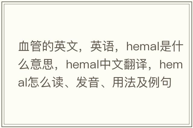 血管的英文，英語(yǔ)，hemal是什么意思，hemal中文翻譯，hemal怎么讀、發(fā)音、用法及例句