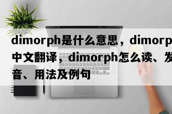 dimorph是什么意思，dimorph中文翻譯，dimorph怎么讀、發(fā)音、用法及例句