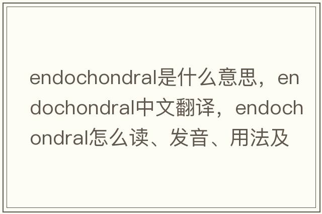 endochondral是什么意思，endochondral中文翻譯，endochondral怎么讀、發(fā)音、用法及例句