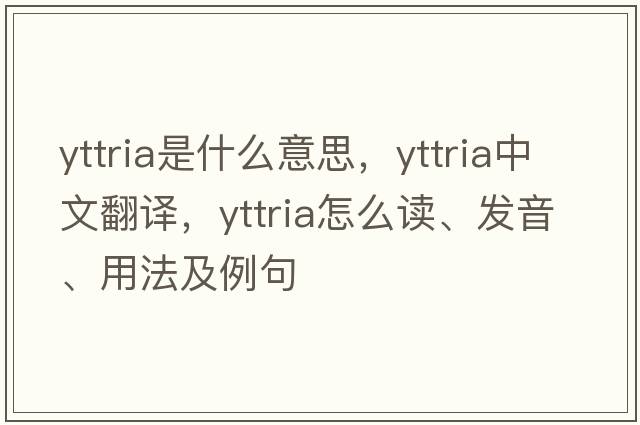 yttria是什么意思，yttria中文翻譯，yttria怎么讀、發(fā)音、用法及例句