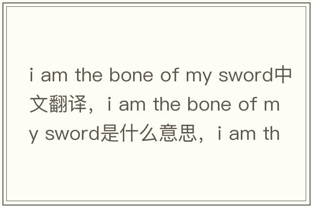 i am the bone of my sword中文翻譯，i am the bone of my sword是什么意思，i am the bone of my sword發(fā)音、用法及例句