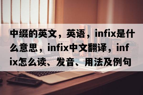 中綴的英文，英語，infix是什么意思，infix中文翻譯，infix怎么讀、發(fā)音、用法及例句