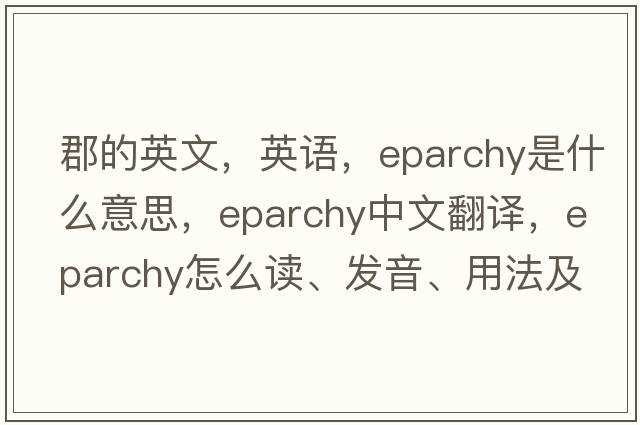 郡的英文，英語，eparchy是什么意思，eparchy中文翻譯，eparchy怎么讀、發(fā)音、用法及例句