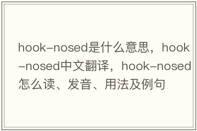 hook-nosed是什么意思，hook-nosed中文翻譯，hook-nosed怎么讀、發(fā)音、用法及例句