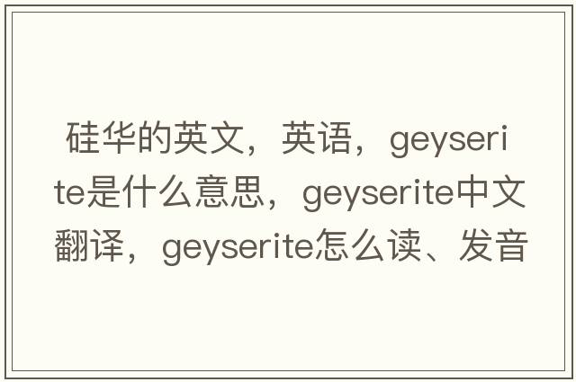  硅華的英文，英語，geyserite是什么意思，geyserite中文翻譯，geyserite怎么讀、發(fā)音、用法及例句