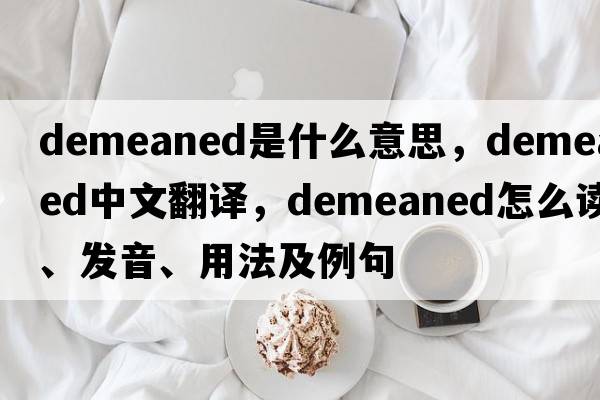 demeaned是什么意思，demeaned中文翻譯，demeaned怎么讀、發(fā)音、用法及例句
