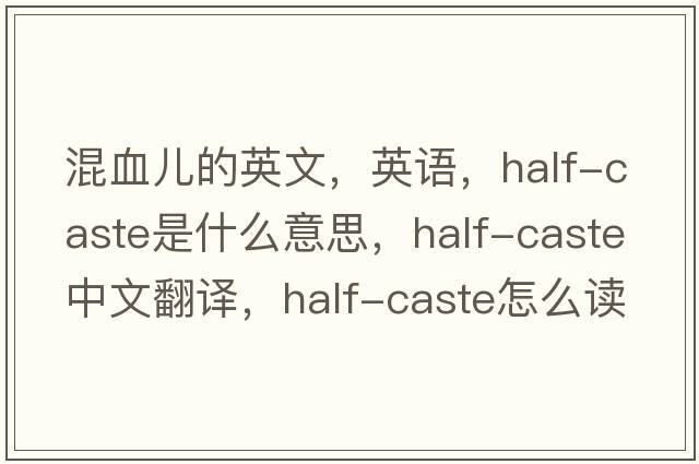混血兒的英文，英語(yǔ)，half-caste是什么意思，half-caste中文翻譯，half-caste怎么讀、發(fā)音、用法及例句