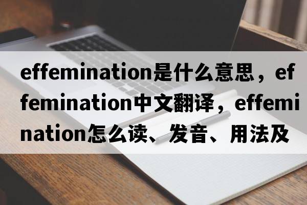 effemination是什么意思，effemination中文翻譯，effemination怎么讀、發(fā)音、用法及例句