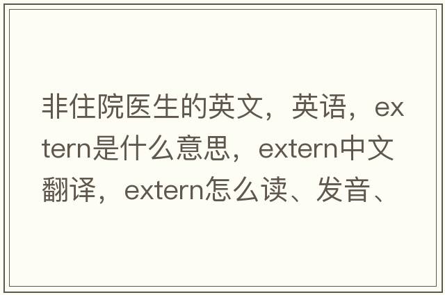 非住院醫(yī)生的英文，英語，extern是什么意思，extern中文翻譯，extern怎么讀、發(fā)音、用法及例句