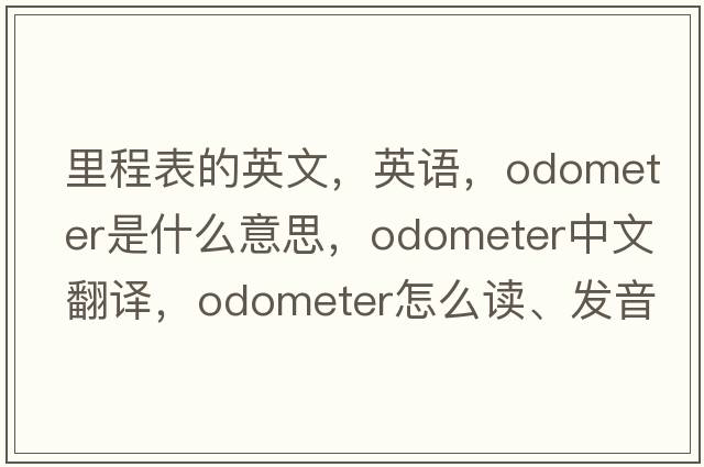 里程表的英文，英語，odometer是什么意思，odometer中文翻譯，odometer怎么讀、發(fā)音、用法及例句