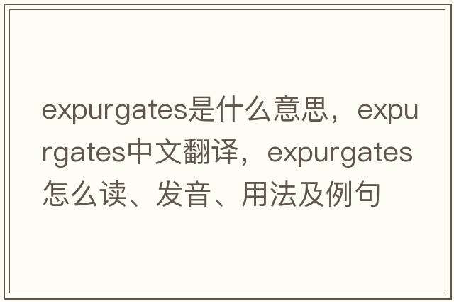 expurgates是什么意思，expurgates中文翻譯，expurgates怎么讀、發(fā)音、用法及例句