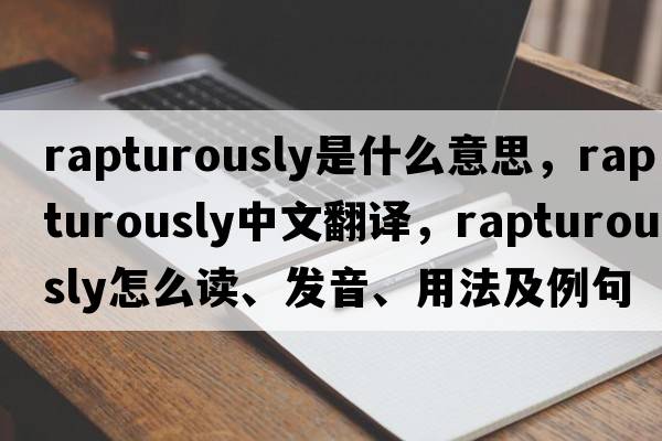 rapturously是什么意思，rapturously中文翻譯，rapturously怎么讀、發(fā)音、用法及例句