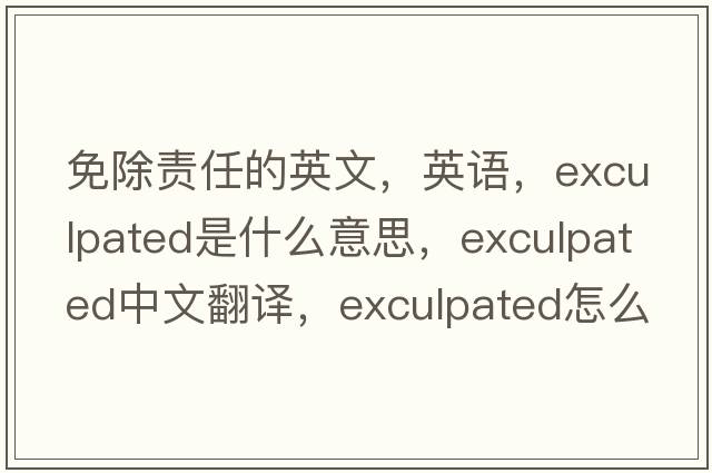 免除責(zé)任的英文，英語，exculpated是什么意思，exculpated中文翻譯，exculpated怎么讀、發(fā)音、用法及例句