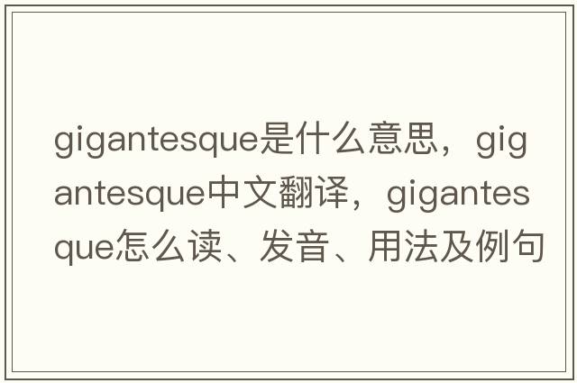 gigantesque是什么意思，gigantesque中文翻譯，gigantesque怎么讀、發(fā)音、用法及例句